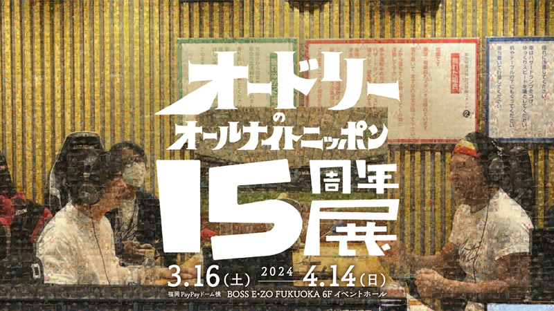 3/16～4/14】「オードリーのオールナイトニッポン15周年展」福岡開催決定！｜BOSS E・ZO FUKUOKA（ボス イーゾ フクオカ）公式サイト