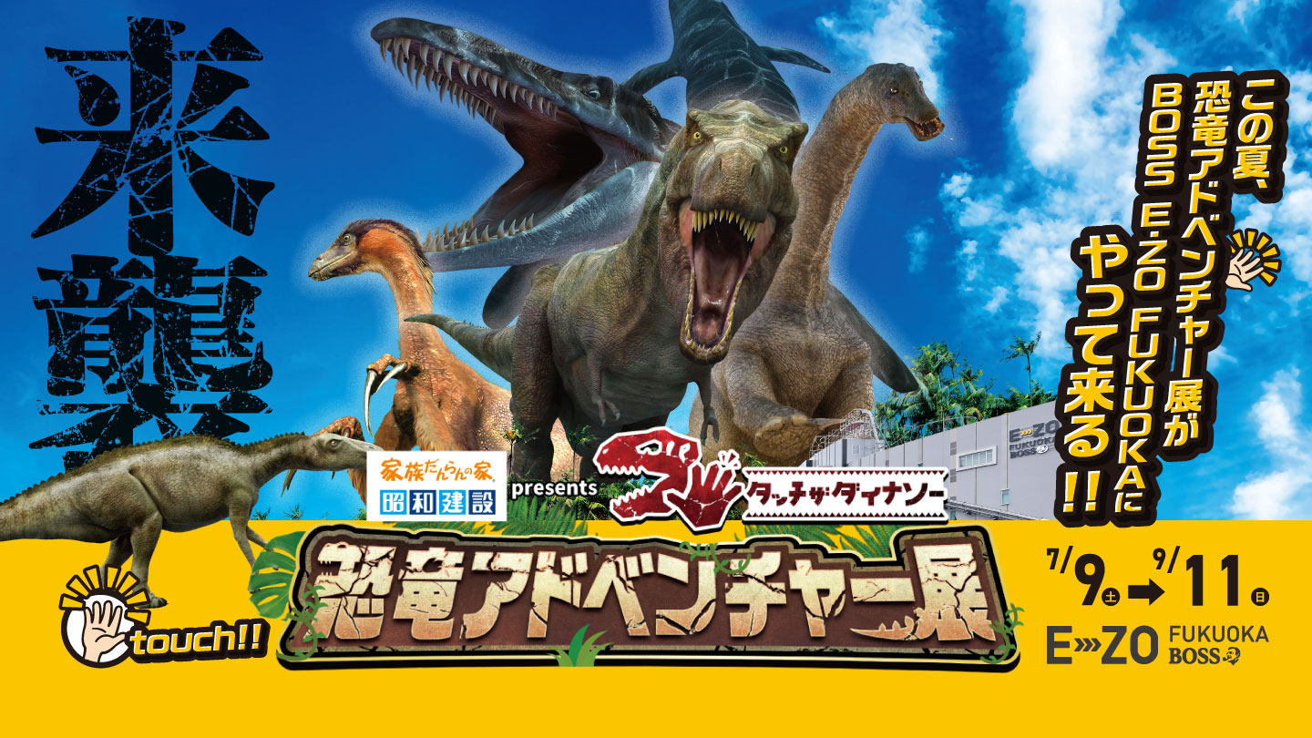 昭和建設 presents タッチ ザ ダイナソー 恐竜アドベンチャー展｜BOSS E・ZO FUKUOKA（ボス イーゾ フクオカ）公式サイト